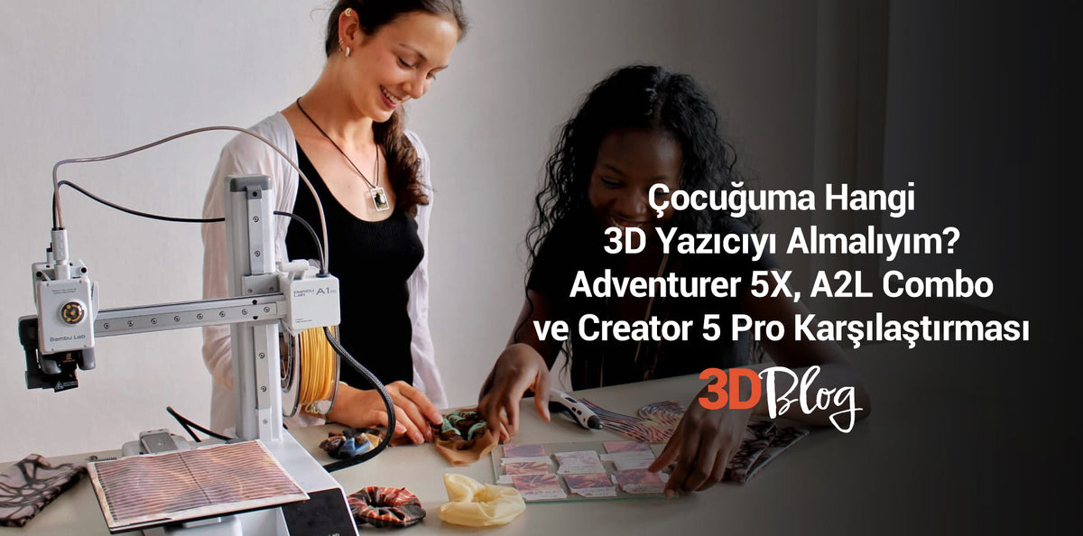 Çocuğuma Hangi 3D Yazıcıyı Almalıyım? Adventurer 5X, A2L Combo ve Creator 5 Pro Karşılaştırması (2026)