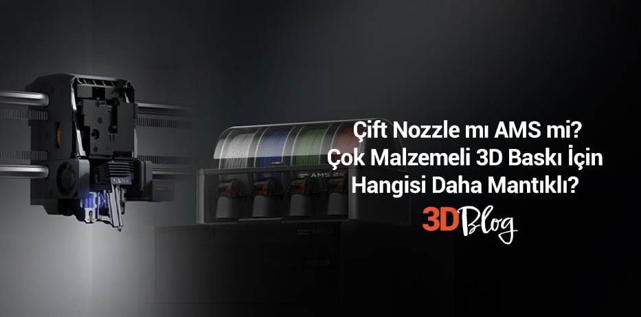 Çift Nozzle mı AMS mi? Çok Malzemeli 3D Baskı İçin Hangisi Daha Mantıklı?