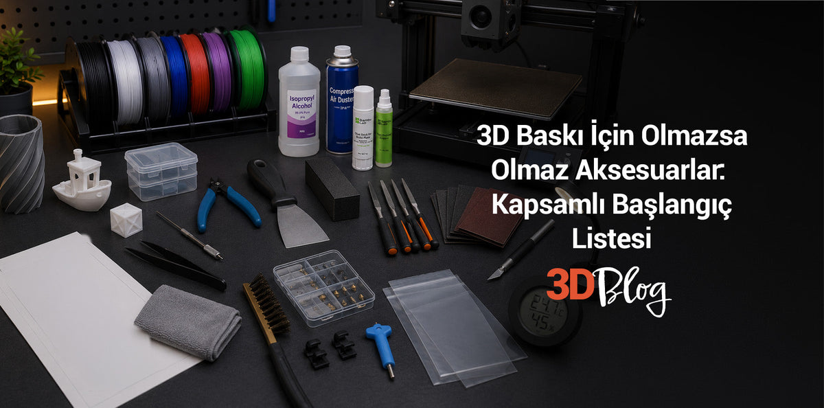 3D Baskı İçin Olmazsa Olmaz Aksesuarlar Kapsamlı Başlangıç Listesi