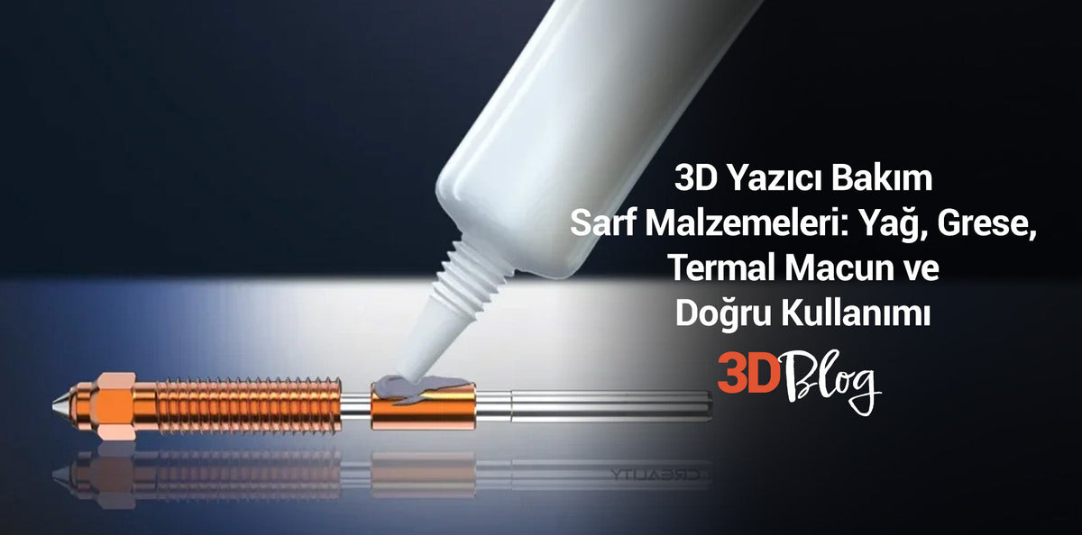 3D Yazıcı Bakım Sarf Malzemeleri: Yağ, Grese, Termal Macun ve Doğru Kullanımı