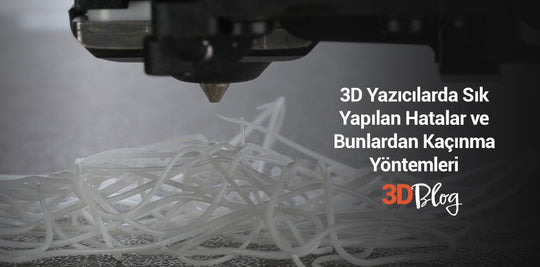 3D Yazıcılarda Sık Yapılan Hatalar ve Bunlardan Kaçınma Yöntemleri